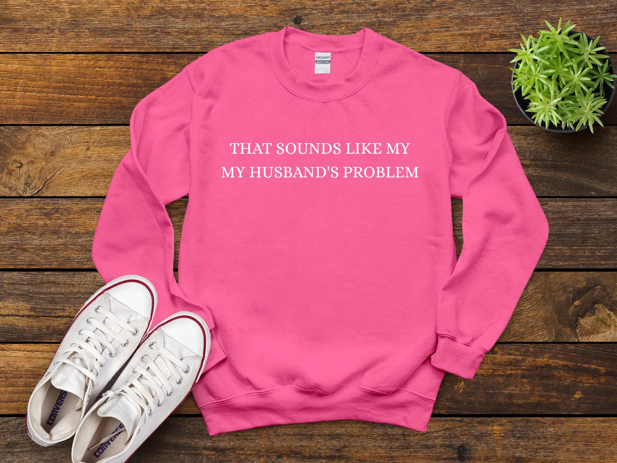 Sounds Like My Husband’s Problem Shirt, Husbands Problem, T-shirt, Sarcastic Sassy Tee, Funny T-shirt, Wife Shirt, Funny Husband Shirt